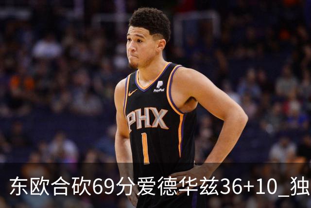 东欧合砍69分爱德华兹36+10 独行侠力克森林狼