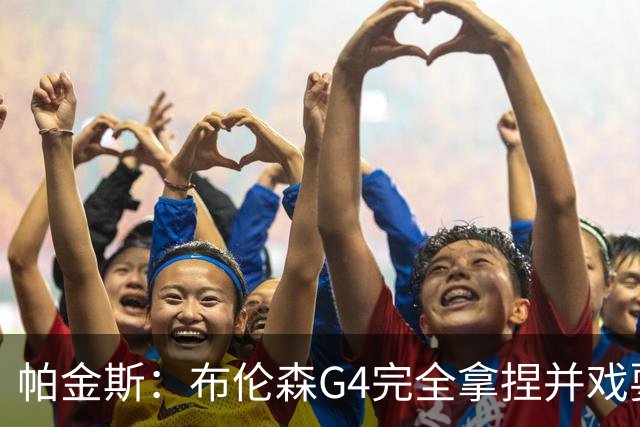 帕金斯：布伦森G4完全拿捏并戏耍了文班 最佳防守球员屡屡被针对