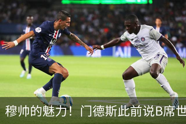 穆帅的魅力！门德斯此前说B席世界杯后决定未来 现36小时敲定皇马