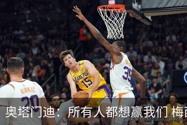 奥塔门迪：所有人都想赢我们 梅西是一个竞争野兽 让你不能放松