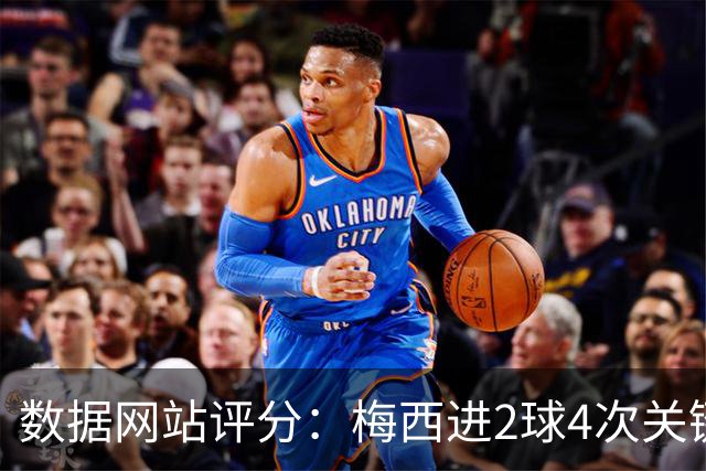 数据网站评分：梅西进2球4次关键传球 全场最高分