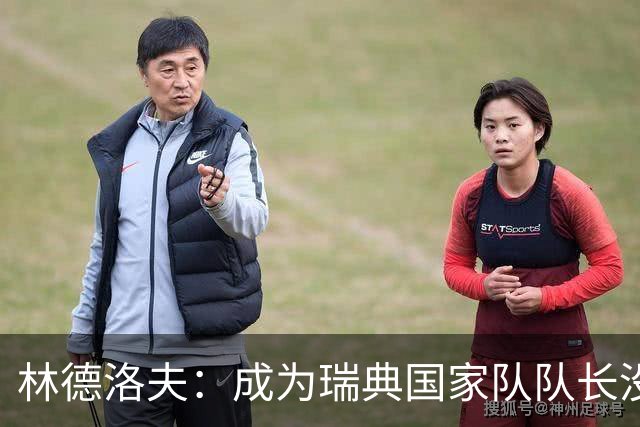 林德洛夫：成为瑞典国家队队长没有丝毫犹豫
