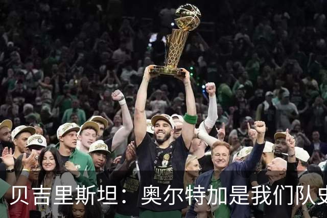 贝吉里斯坦：奥尔特加是我们队史最好二门